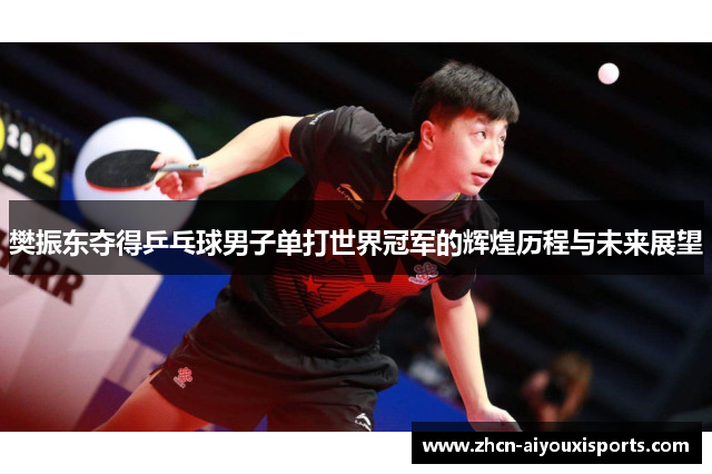 樊振东夺得乒乓球男子单打世界冠军的辉煌历程与未来展望
