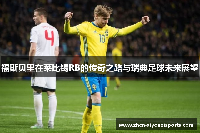 福斯贝里在莱比锡RB的传奇之路与瑞典足球未来展望