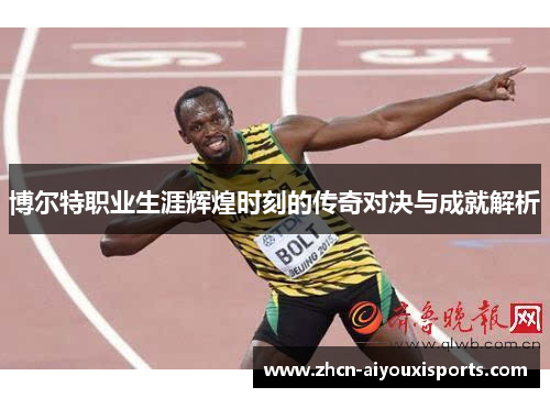 博尔特职业生涯辉煌时刻的传奇对决与成就解析