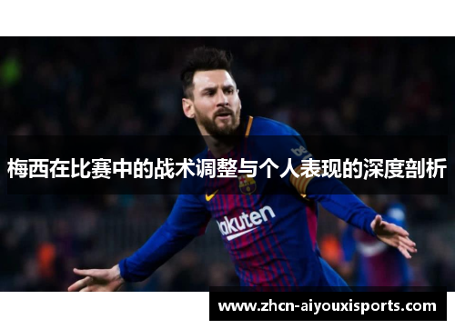 梅西在比赛中的战术调整与个人表现的深度剖析
