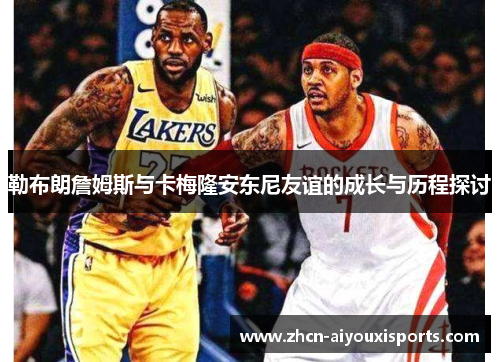 勒布朗詹姆斯与卡梅隆安东尼友谊的成长与历程探讨