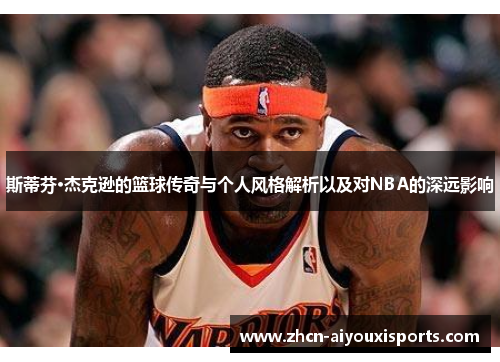斯蒂芬·杰克逊的篮球传奇与个人风格解析以及对NBA的深远影响