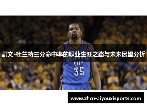 凯文·杜兰特三分命中率的职业生涯之路与未来展望分析