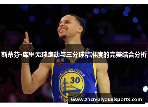 斯蒂芬·库里无球跑动与三分球精准度的完美结合分析