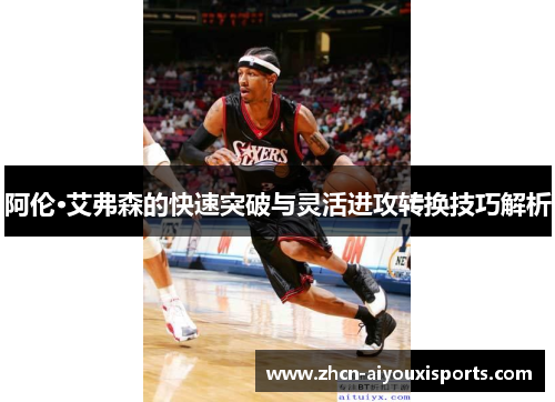 阿伦·艾弗森的快速突破与灵活进攻转换技巧解析