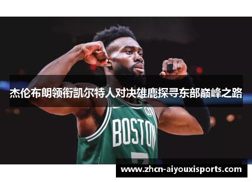 杰伦布朗领衔凯尔特人对决雄鹿探寻东部巅峰之路