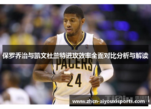 保罗乔治与凯文杜兰特进攻效率全面对比分析与解读