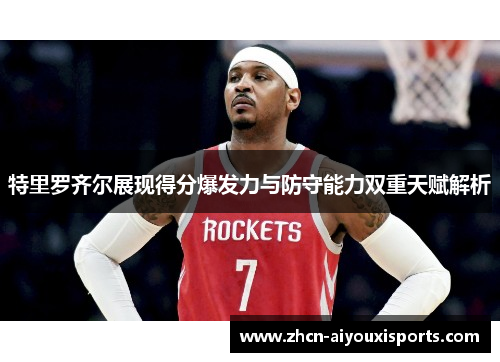 特里罗齐尔展现得分爆发力与防守能力双重天赋解析