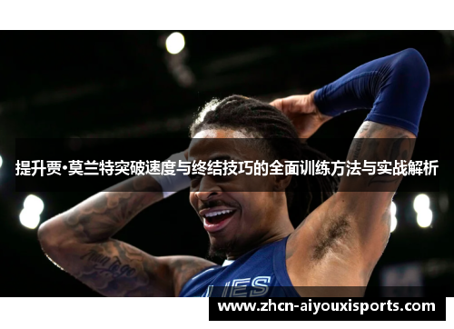 提升贾·莫兰特突破速度与终结技巧的全面训练方法与实战解析
