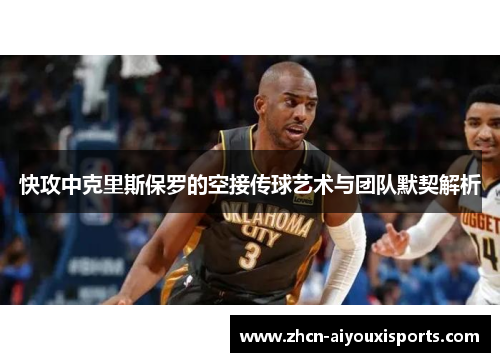 快攻中克里斯保罗的空接传球艺术与团队默契解析