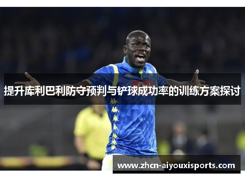 提升库利巴利防守预判与铲球成功率的训练方案探讨