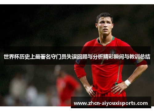 世界杯历史上最著名守门员失误回顾与分析精彩瞬间与教训总结