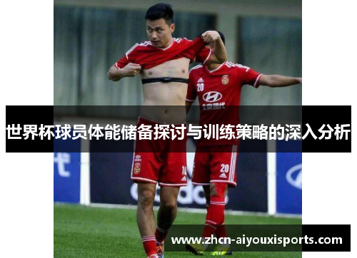 世界杯球员体能储备探讨与训练策略的深入分析