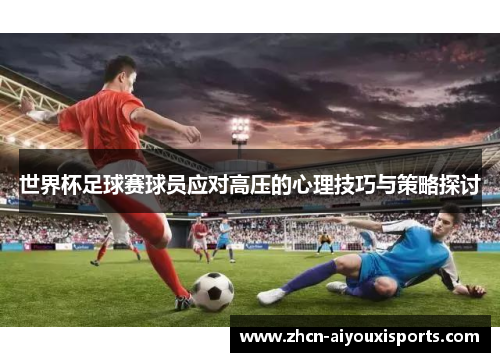 世界杯足球赛球员应对高压的心理技巧与策略探讨