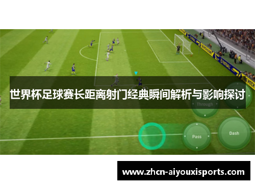 世界杯足球赛长距离射门经典瞬间解析与影响探讨