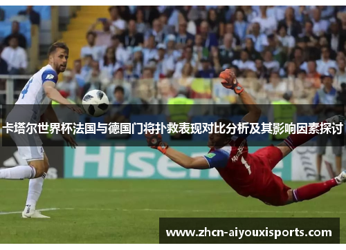 卡塔尔世界杯法国与德国门将扑救表现对比分析及其影响因素探讨