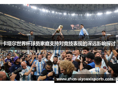 卡塔尔世界杯球员家庭支持对竞技表现的深远影响探讨