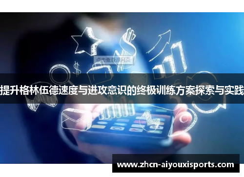 提升格林伍德速度与进攻意识的终极训练方案探索与实践