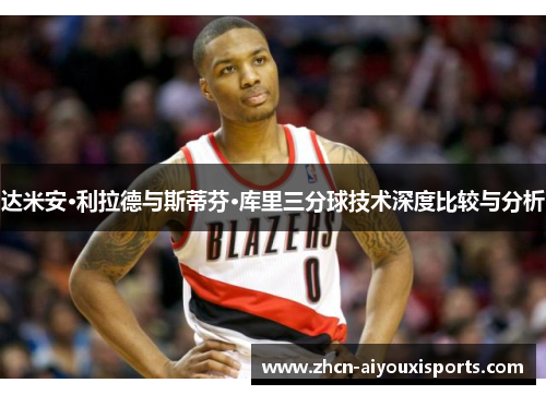 达米安·利拉德与斯蒂芬·库里三分球技术深度比较与分析