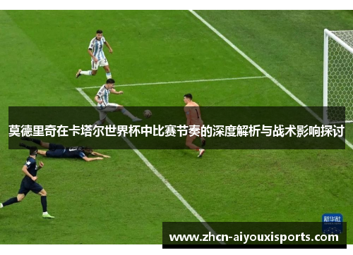 莫德里奇在卡塔尔世界杯中比赛节奏的深度解析与战术影响探讨