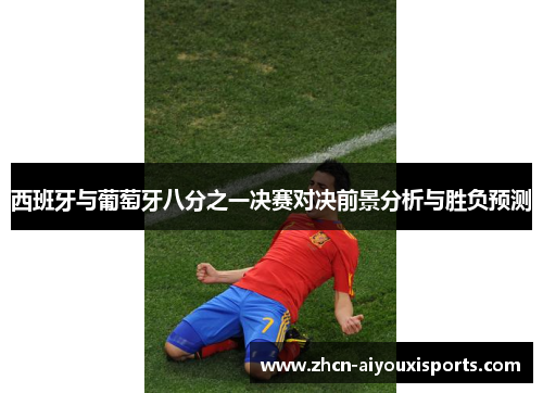 西班牙与葡萄牙八分之一决赛对决前景分析与胜负预测