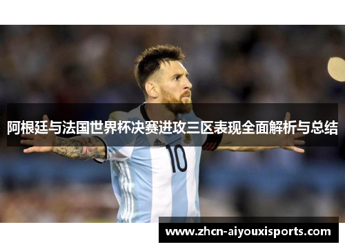 阿根廷与法国世界杯决赛进攻三区表现全面解析与总结