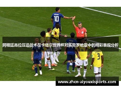 阿根廷高位压迫战术在卡塔尔世界杯对阵克罗地亚中的精彩表现分析