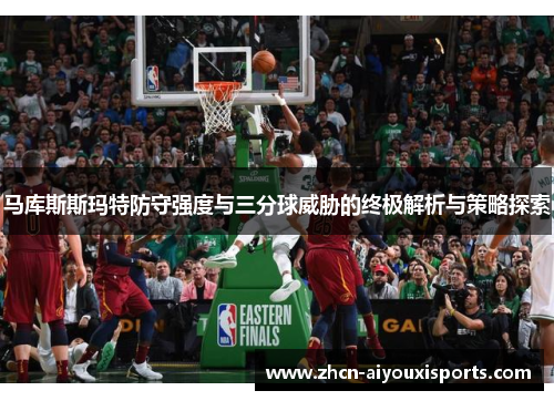 马库斯斯玛特防守强度与三分球威胁的终极解析与策略探索