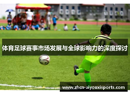 体育足球赛事市场发展与全球影响力的深度探讨