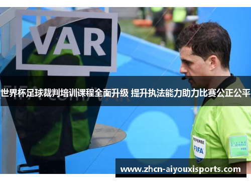 世界杯足球裁判培训课程全面升级 提升执法能力助力比赛公正公平