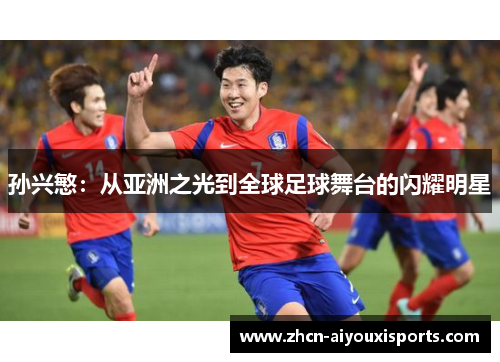孙兴慜：从亚洲之光到全球足球舞台的闪耀明星