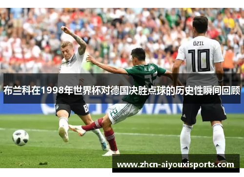 布兰科在1998年世界杯对德国决胜点球的历史性瞬间回顾