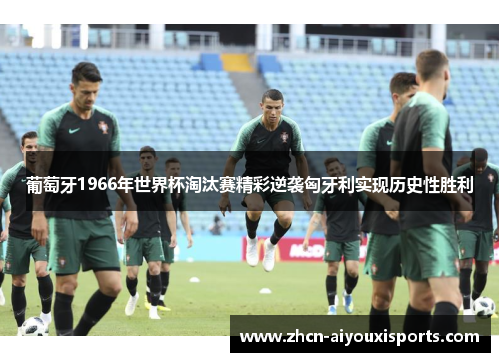 葡萄牙1966年世界杯淘汰赛精彩逆袭匈牙利实现历史性胜利