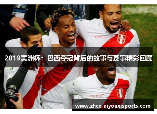 2019美洲杯：巴西夺冠背后的故事与赛事精彩回顾