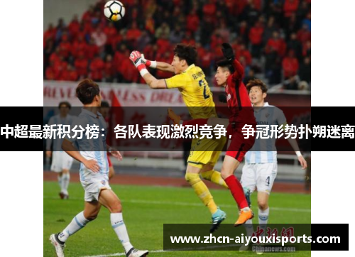 中超最新积分榜：各队表现激烈竞争，争冠形势扑朔迷离