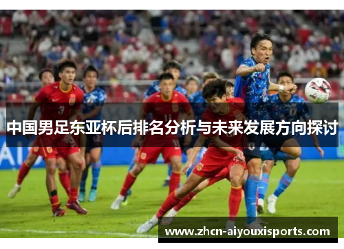 中国男足东亚杯后排名分析与未来发展方向探讨