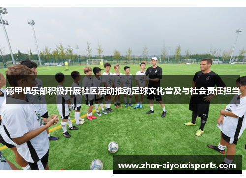 德甲俱乐部积极开展社区活动推动足球文化普及与社会责任担当