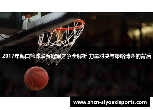 2017年海口篮球联赛冠军之争全解析 力量对决与策略博弈的背后