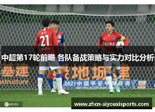 中超第17轮前瞻 各队备战策略与实力对比分析
