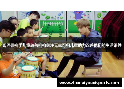 姆巴佩携手儿童慈善机构关注无家可归儿童助力改善他们的生活条件