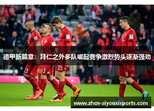 德甲新篇章：拜仁之外多队崛起竞争激烈势头逐渐强劲