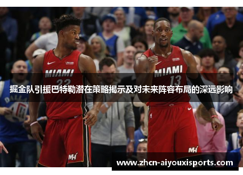 掘金队引援巴特勒潜在策略揭示及对未来阵容布局的深远影响