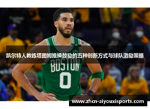 凯尔特人教练塔图姆推搡鼓励的五种创新方式与球队激励策略