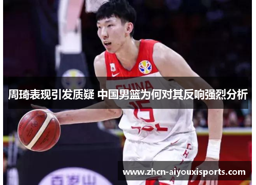 周琦表现引发质疑 中国男篮为何对其反响强烈分析