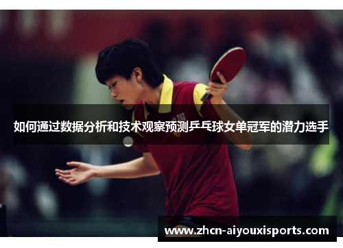 如何通过数据分析和技术观察预测乒乓球女单冠军的潜力选手