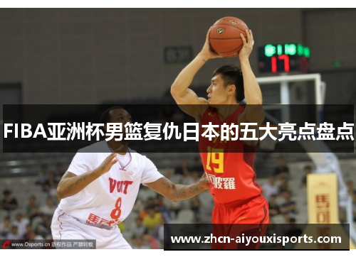 FIBA亚洲杯男篮复仇日本的五大亮点盘点