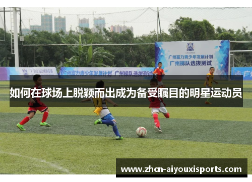 如何在球场上脱颖而出成为备受瞩目的明星运动员