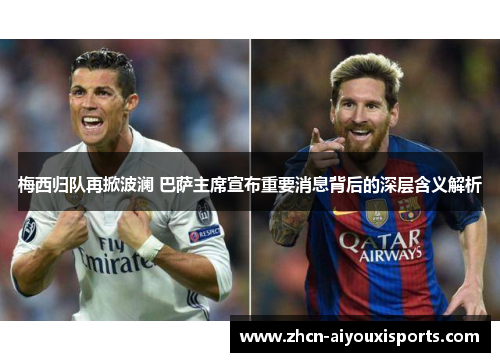 梅西归队再掀波澜 巴萨主席宣布重要消息背后的深层含义解析