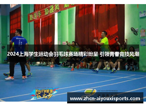 2024上海学生运动会羽毛球赛场精彩纷呈 引领青春竞技风潮