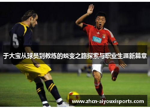 于大宝从球员到教练的蜕变之路探索与职业生涯新篇章